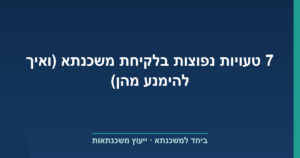 7 טעויות נפוצות בלקיחת משכנתא (ואיך להימנע מהן)